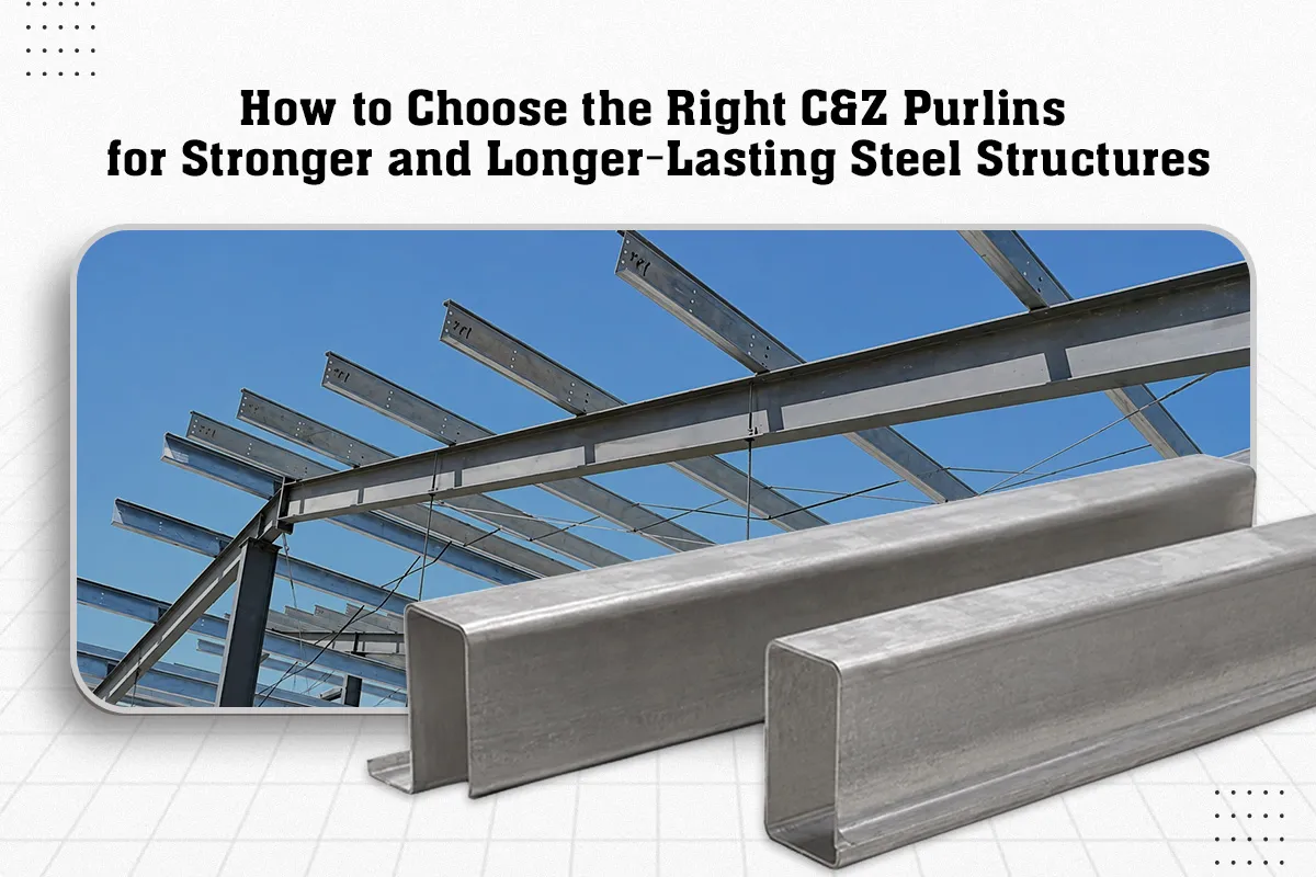 How to Choose the Right C&Z Purlins for Stronger and Longer-Lasting Steel Structures